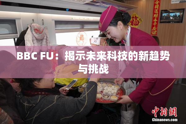 BBC FU：揭示未来科技的新趋势与挑战