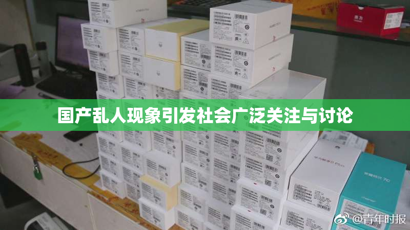 国产乱人现象引发社会广泛关注与讨论