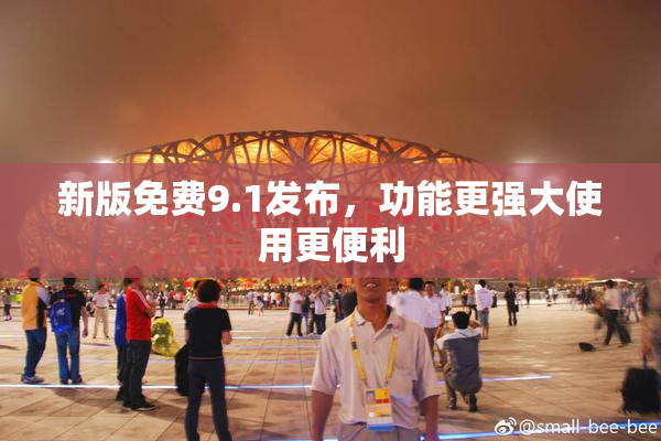 新版免费9.1发布，功能更强大使用更便利