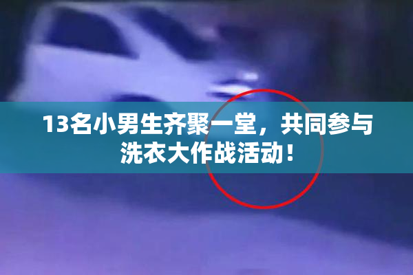 13名小男生齐聚一堂，共同参与洗衣大作战活动！
