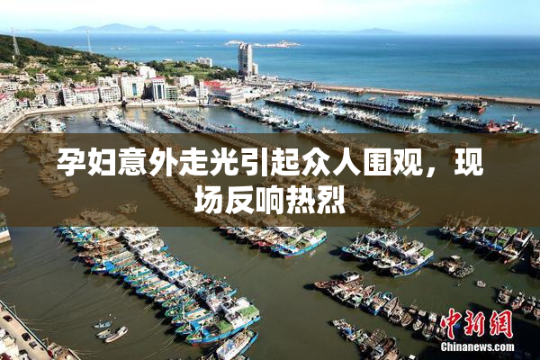 孕妇意外走光引起众人围观，现场反响热烈