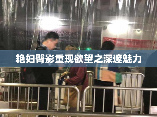 艳妇臀影重现欲望之深邃魅力