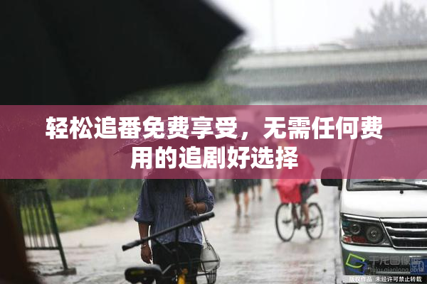 轻松追番免费享受，无需任何费用的追剧好选择