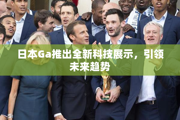 日本Ga推出全新科技展示，引领未来趋势