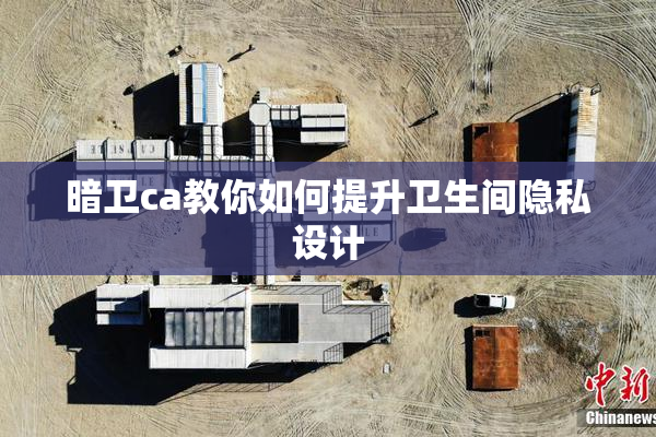 暗卫ca教你如何提升卫生间隐私设计