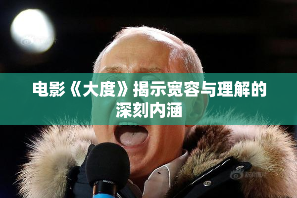 电影《大度》揭示宽容与理解的深刻内涵