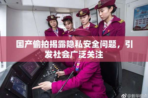 国产偷拍揭露隐私安全问题，引发社会广泛关注
