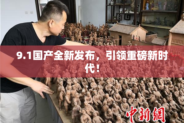 9.1国产全新发布，引领重磅新时代！