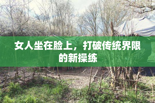 女人坐在脸上，打破传统界限的新操练
