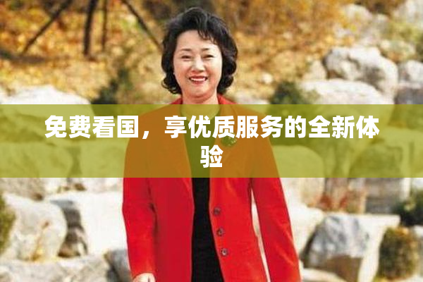 免费看国，享优质服务的全新体验