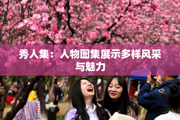秀人集：人物图集展示多样风采与魅力