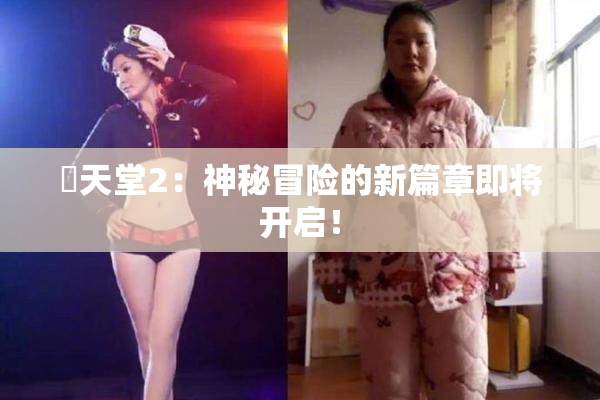 妺天堂2：神秘冒险的新篇章即将开启！