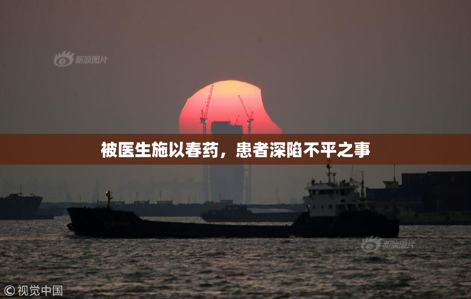 被医生施以春药，患者深陷不平之事