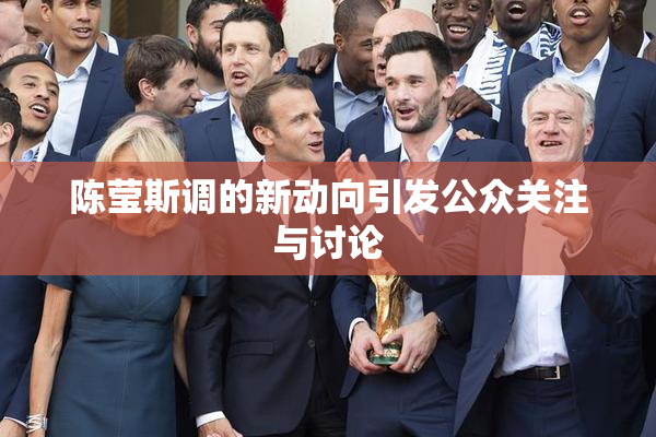 陈莹斯调的新动向引发公众关注与讨论