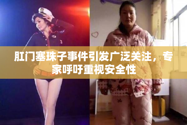 肛门塞珠子事件引发广泛关注，专家呼吁重视安全性