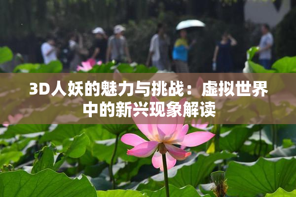 3D人妖的魅力与挑战：虚拟世界中的新兴现象解读