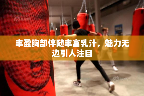 丰盈胸部伴随丰富乳汁，魅力无边引人注目