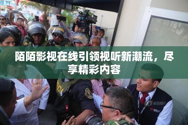 陌陌影视在线引领视听新潮流，尽享精彩内容