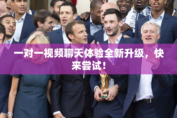 一对一视频聊天体验全新升级，快来尝试！