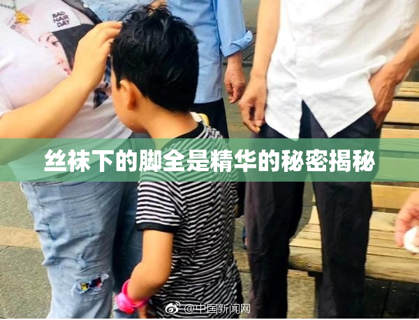 丝袜下的脚全是精华的秘密揭秘