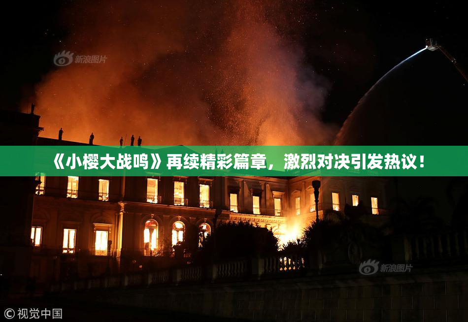 《小樱大战鸣》再续精彩篇章，激烈对决引发热议！