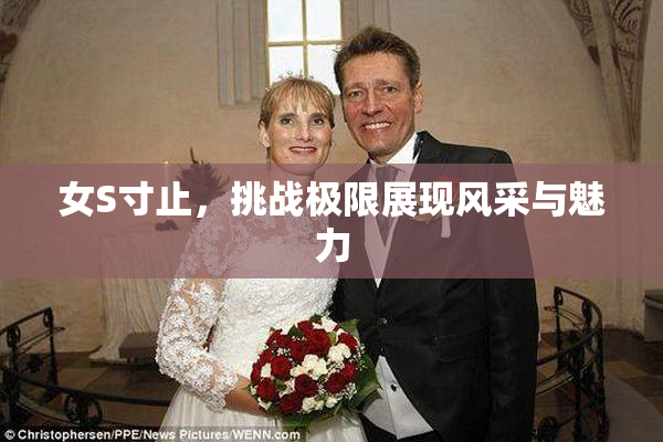 女S寸止，挑战极限展现风采与魅力