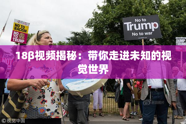 18β视频揭秘：带你走进未知的视觉世界