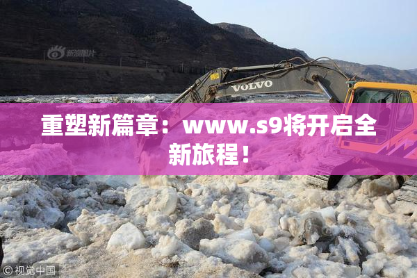 重塑新篇章：www.s9将开启全新旅程！