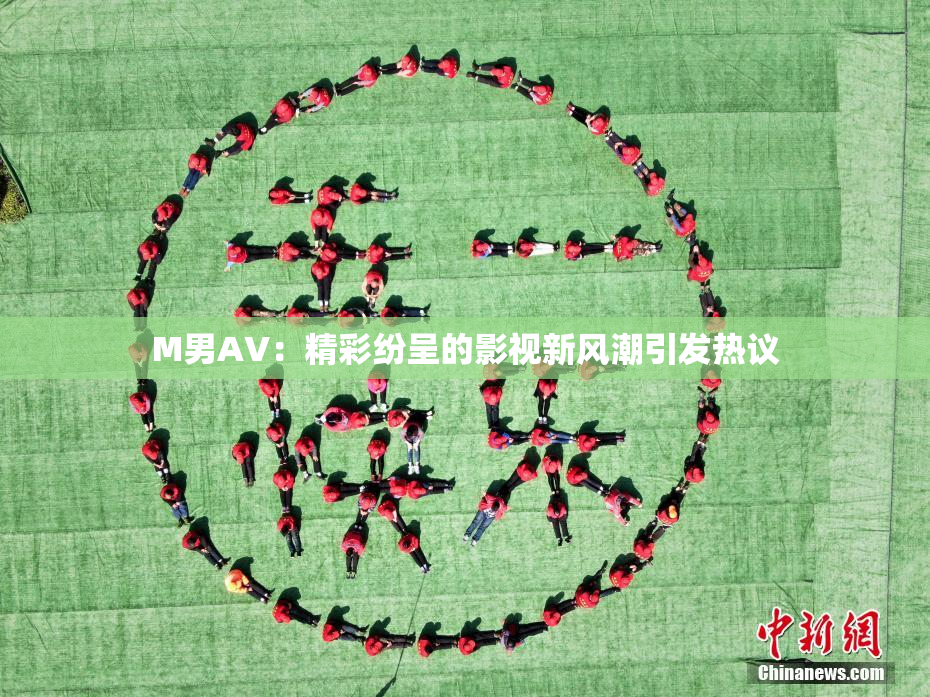 M男AV：精彩纷呈的影视新风潮引发热议