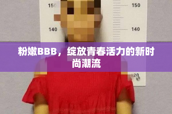 粉嫩BBB，绽放青春活力的新时尚潮流