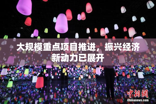大规模重点项目推进，振兴经济新动力已展开