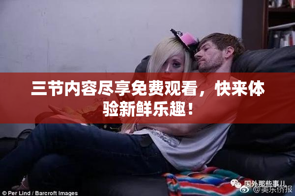 三节内容尽享免费观看，快来体验新鲜乐趣！