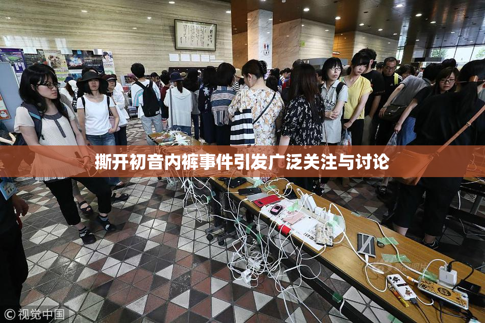 撕开初音内裤事件引发广泛关注与讨论