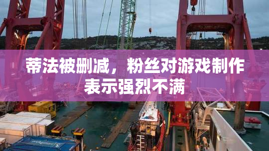 蒂法被删减，粉丝对游戏制作表示强烈不满