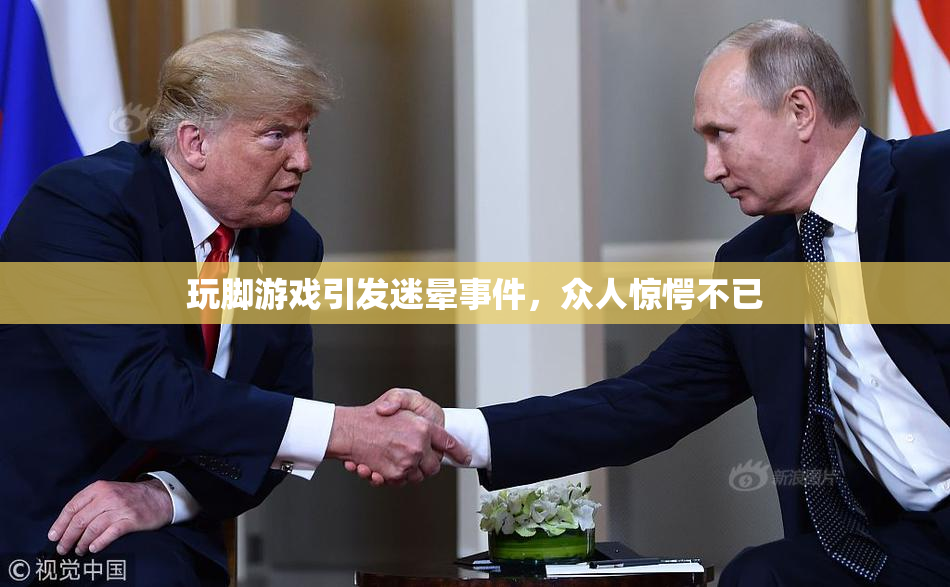 玩脚游戏引发迷晕事件，众人惊愕不已