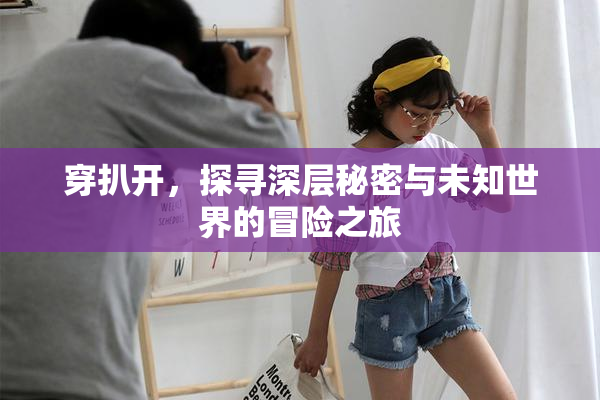 穿扒开，探寻深层秘密与未知世界的冒险之旅