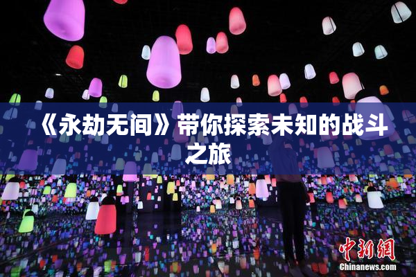 《永劫无间》带你探索未知的战斗之旅