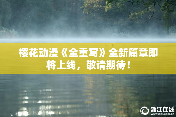 樱花动漫《全重写》全新篇章即将上线，敬请期待！