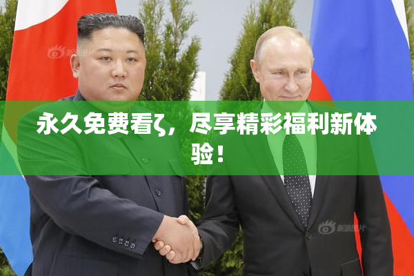 永久免费看ζ，尽享精彩福利新体验！