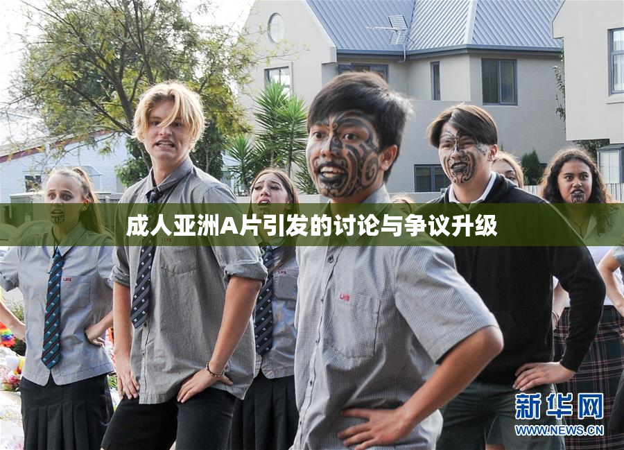 成人亚洲A片引发的讨论与争议升级