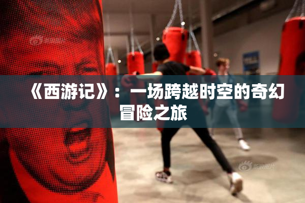 《西游记》：一场跨越时空的奇幻冒险之旅
