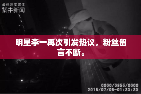 明星李一再次引发热议，粉丝留言不断。