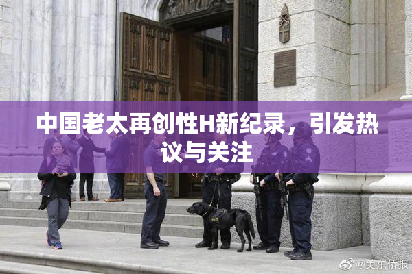 中国老太再创性H新纪录，引发热议与关注