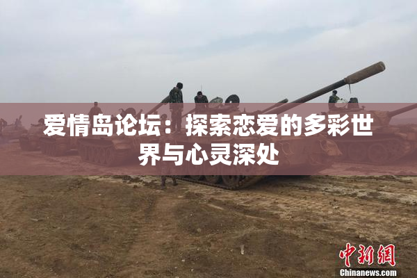 爱情岛论坛：探索恋爱的多彩世界与心灵深处