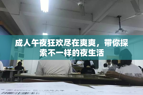 成人午夜狂欢尽在爽爽，带你探索不一样的夜生活