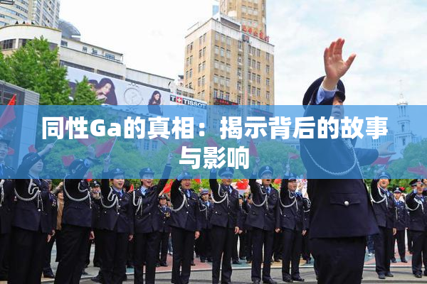 同性Ga的真相：揭示背后的故事与影响