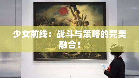 少女前线：战斗与策略的完美融合！