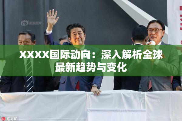 XXXX国际动向：深入解析全球最新趋势与变化