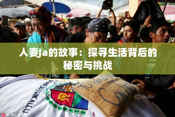 人妻Ja的故事：探寻生活背后的秘密与挑战