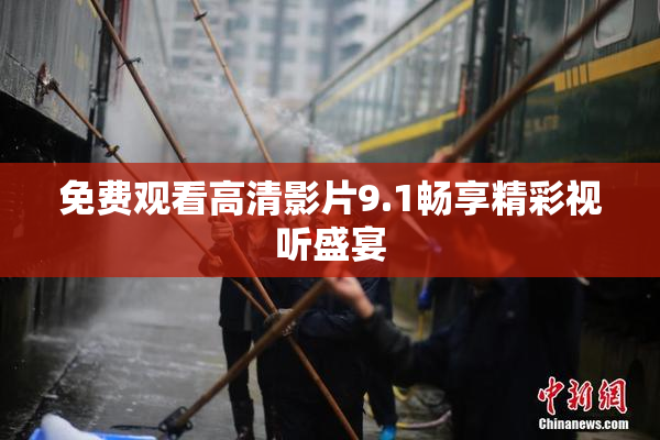 免费观看高清影片9.1畅享精彩视听盛宴